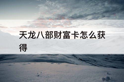 天龙八部财富卡怎么获得