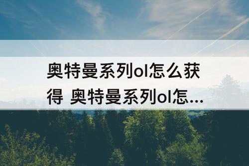 奥特曼系列ol怎么获得 奥特曼系列ol怎么获得超越信念