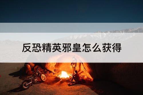 反恐精英邪皇怎么获得