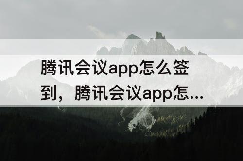 腾讯会议app怎么签到，腾讯会议app怎么签到打卡
