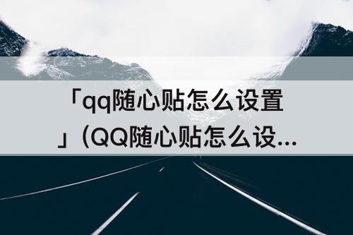 「qq随心贴怎么设置」(QQ随心贴怎么设置所有人可见)
