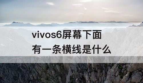 vivos6屏幕下面有一条横线是什么
