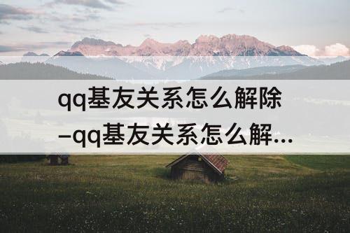 qq基友关系怎么解除-qq基友关系怎么解除视频