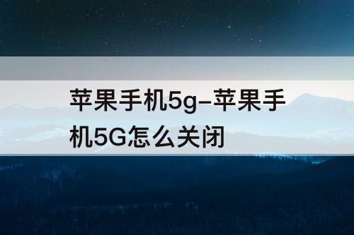 苹果手机5g-苹果手机5G怎么关闭