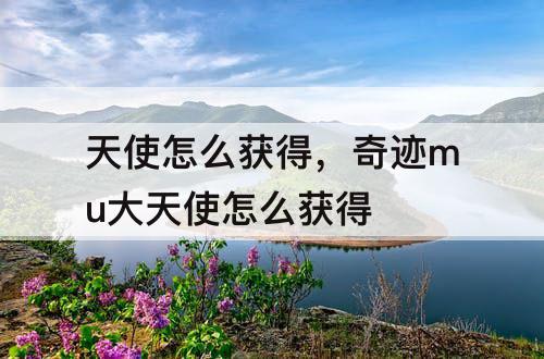 天使怎么获得，奇迹mu大天使怎么获得