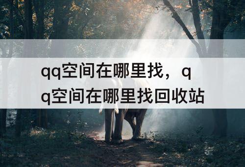 qq空间在哪里找，qq空间在哪里找回收站
