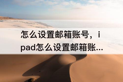 怎么设置邮箱账号，ipad怎么设置邮箱账号