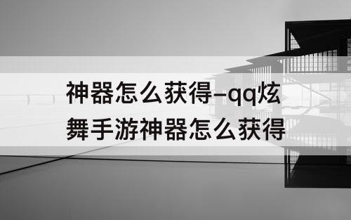 神器怎么获得-qq炫舞手游神器怎么获得