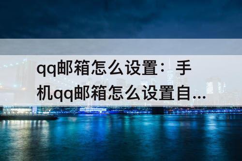 qq邮箱怎么设置：手机qq邮箱怎么设置自动转发