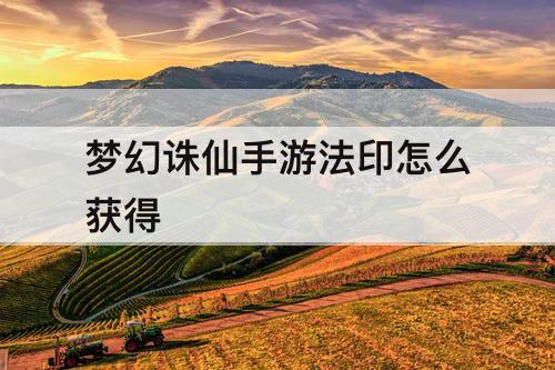 梦幻诛仙手游法印怎么获得
