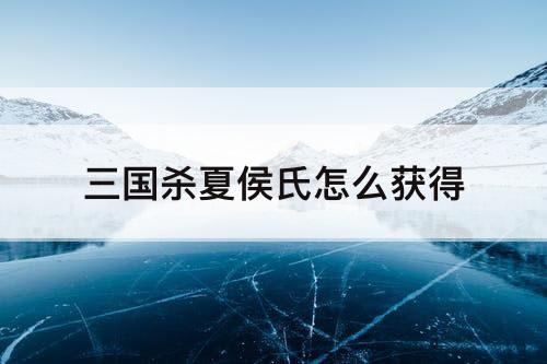 三国杀夏侯氏怎么获得