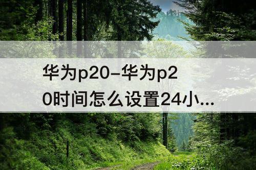 华为p20-华为p20时间怎么设置24小时