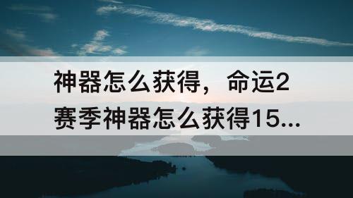 神器怎么获得，命运2赛季神器怎么获得15赛季