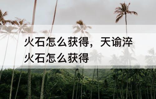 火石怎么获得，天谕淬火石怎么获得