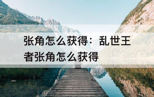 张角怎么获得：乱世王者张角怎么获得