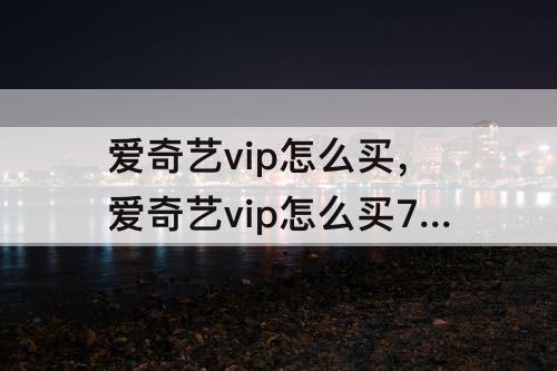 爱奇艺vip怎么买，爱奇艺vip怎么买7天的