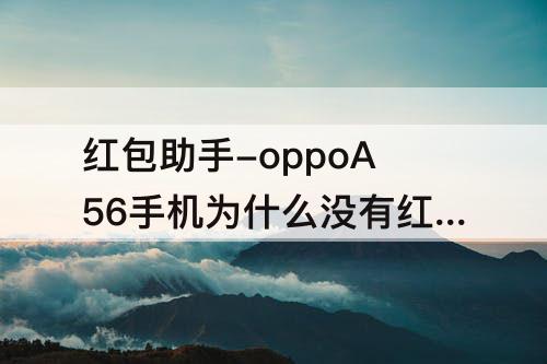 红包助手-oppoA56手机为什么没有红包助手