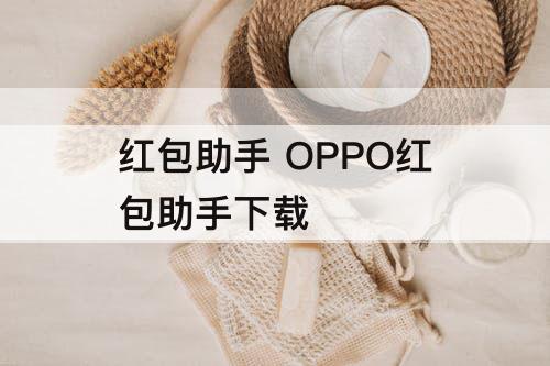 红包助手 OPPO红包助手下载