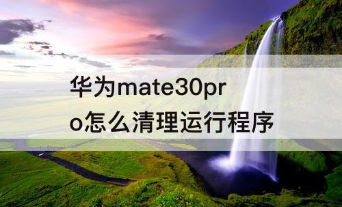 华为mate30pro怎么清理运行程序