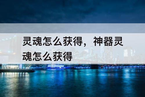 灵魂怎么获得，神器灵魂怎么获得
