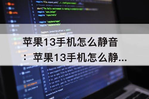 苹果13手机怎么静音：苹果13手机怎么静音模式