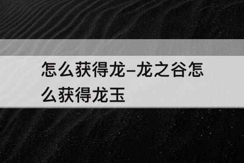 怎么获得龙-龙之谷怎么获得龙玉