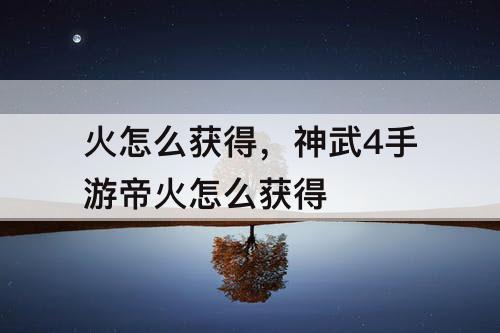 火怎么获得，神武4手游帝火怎么获得