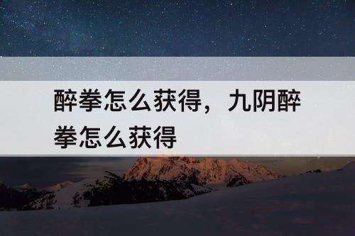 醉拳怎么获得，九阴醉拳怎么获得