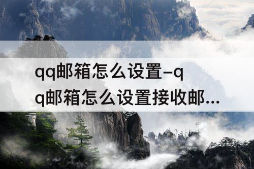 qq邮箱怎么设置-qq邮箱怎么设置接收邮件
