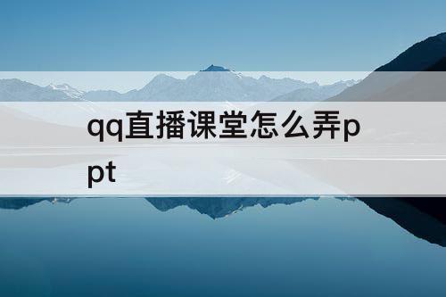 qq直播课堂怎么弄ppt