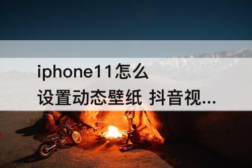 iphone11怎么设置动态壁纸 抖音视频