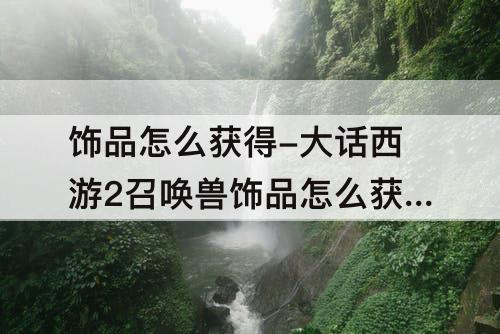 饰品怎么获得-大话西游2召唤兽饰品怎么获得