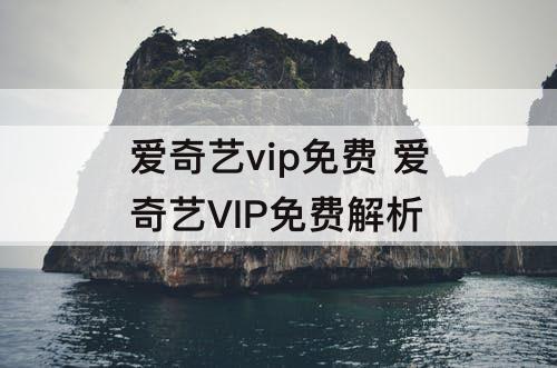 爱奇艺vip免费 爱奇艺VIP免费解析
