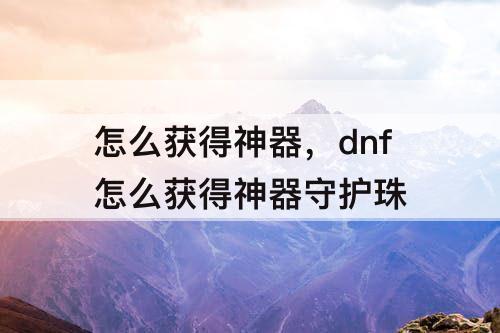 怎么获得神器，dnf怎么获得神器守护珠