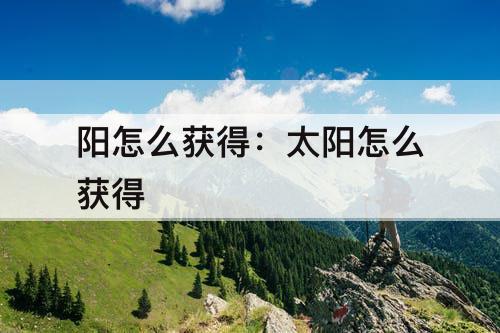 阳怎么获得：太阳怎么获得