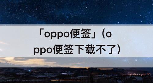 「oppo便签」(oppo便签下载不了)