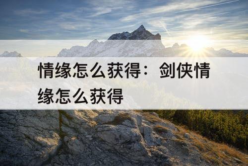 情缘怎么获得：剑侠情缘怎么获得