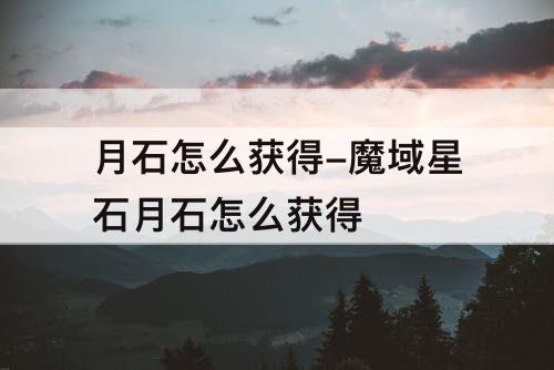 月石怎么获得-魔域星石月石怎么获得
