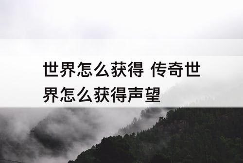 世界怎么获得 传奇世界怎么获得声望