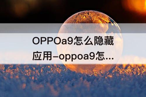 OPPOa9怎么隐藏应用-oppoa9怎么隐藏应用软件视频