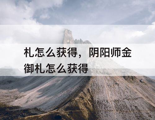 札怎么获得，阴阳师金御札怎么获得