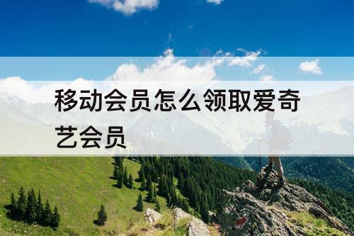 移动会员怎么领取爱奇艺会员