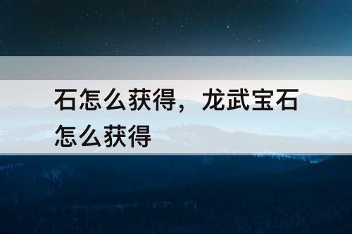 石怎么获得，龙武宝石怎么获得
