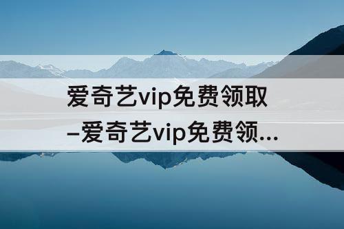 爱奇艺vip免费领取-爱奇艺vip免费领取激活码