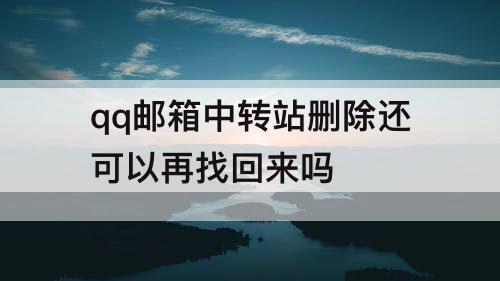 qq邮箱中转站删除还可以再找回来吗
