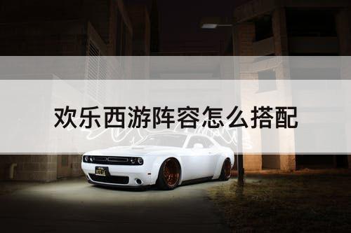 欢乐西游阵容怎么搭配