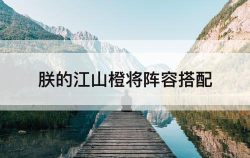 朕的江山橙将阵容搭配