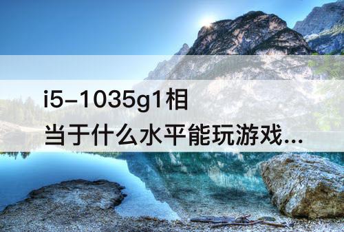 i5-1035g1相当于什么水平能玩游戏吗