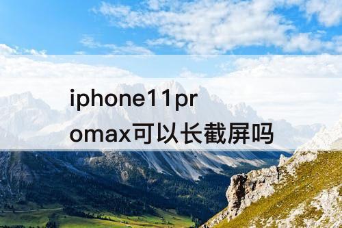 iphone11promax可以长截屏吗