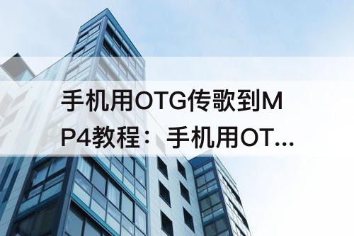 手机用OTG传歌到MP4教程：手机用OTG传歌到MP4教程安卓